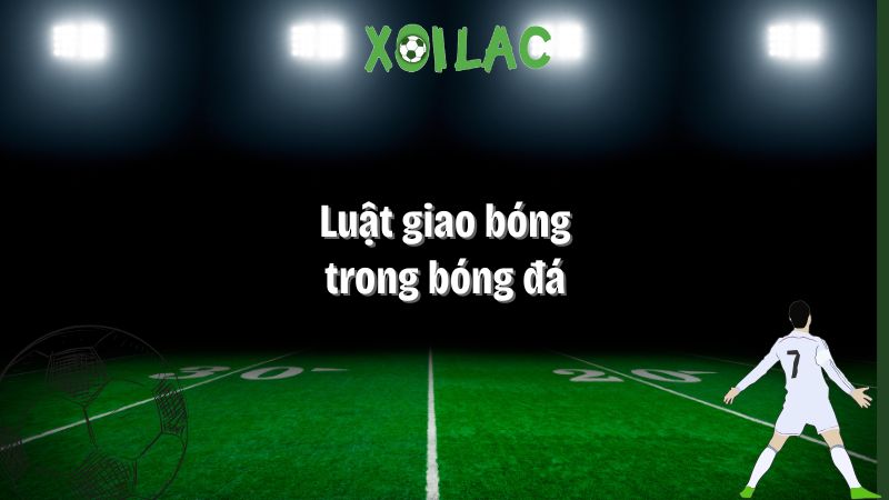 luật giao bóng trong bóng đá