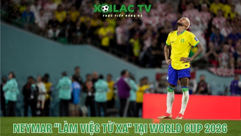 Neymar làm việc từ xa tại World Cup 2026
