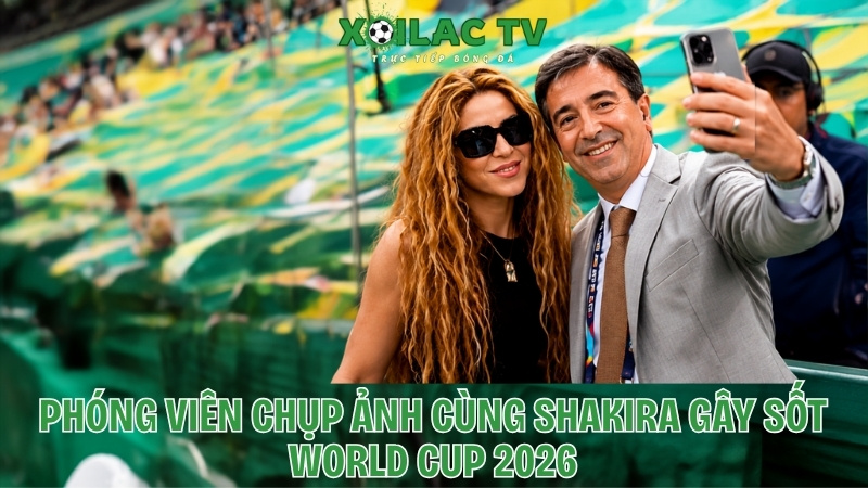 Phóng viên chụp ảnh cùng Shakira gấy sốt World Cup 2026
